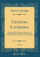 Censura Literaria, Vol. 10: Containing Titles, Abstracts, and Opinions of Old English Books, with Original Disquisitions, Articles of Biography, and Other Literary Antiquities (Classic Reprint)