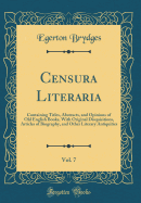 Censura Literaria, Vol. 7: Containing Titles, Abstracts, and Opinions of Old English Books, with Original Disquisitions, Articles of Biography, and Other Literary Antiquities (Classic Reprint)