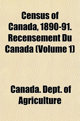 Census of Canada, 1890-91; Recensement Du Canada Volume 1 - Agriculture, Canada Dept of