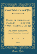 Census of England and Wales, 1911, (10 Edward 7 and 1 George 5, Ch. 27), Vol. 1: Area, Families or Separate Occupiers, and Population; Administrative Areas, Counties, Urban and Rural Districts, &C (Classic Reprint)