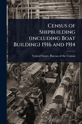 Census of Shipbuilding (including Boat Building) 1916 and 1914 - United States Bureau of the Census (Creator)