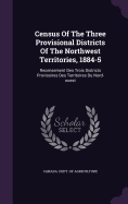 Census of the Three Provisional Districts of the Northwest Territories, 1884-5: Recensement Des Trois Districts Provisoires Des Territoires Du Nord-Ouest