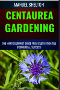 Centaurea Gardening Horticulturists Guide from Cultivation Till Commmercial Success: Expert Strategies, Cultivation Techniques, And Profitable Insights For Successful Centaurea Cultivation From Garden