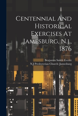 Centennial And Historical Exercises At Jamesburg, N.j., 1876 - Presbyterian Church (Jamesburg, N J (Creator), and Everitt, Benjamin Smith 1832-1910 (Creator)