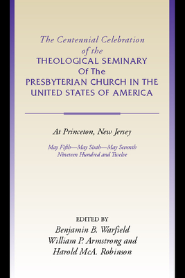 Centennial Celebration of the Theological Seminary of the Presbyterian Church in the United States O - Warfield, Benjamin B (Editor), and Armstrong, William P (Editor), and Robinson, Harold McA (Editor)