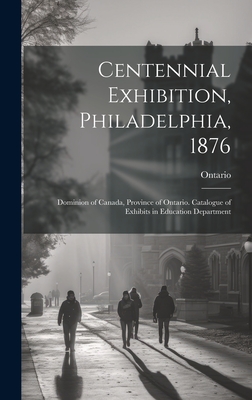 Centennial Exhibition, Philadelphia, 1876: Dominion of Canada, Province of Ontario. Catalogue of Exhibits in Education Department - Ontario