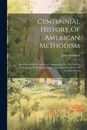 Centennial History Of American Methodism: Inclusive Of Its Ecclesiastical Organization In 1784 And Its Subsequent Development Under The Superintendency Of Francis Asbury