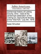 Centennial History of Licking County, Ohio: Read at the Centennial Celebration of the Licking Co. Agricultural Society