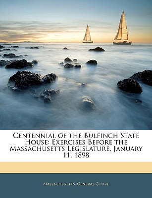 Centennial of the Bulfinch State House: Exercises Before the Massachusetts Legislature, January 11, 1898 - Massachusetts General Court Joint Committee (Creator), and Massachusetts General Court (Creator)