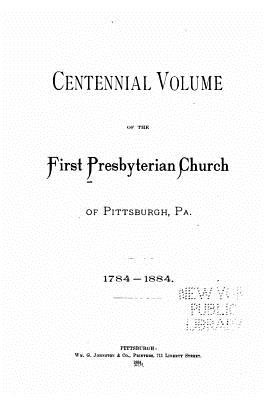 Centennial Volume of the First Presbyterian Church of Pittsburgh, PA. - First Presbyterian Church