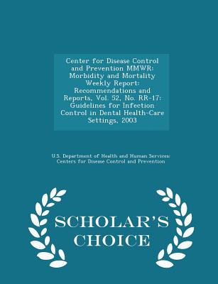 Center for Disease Control and Prevention Mmwr: Morbidity and Mortality Weekly Report: Recommendations and Reports, Vol. 52, No. Rr-17: Guidelines for Infection Control in Dental Health-Care Settings, 2003 - Scholar's Choice Edition - U S Department of Health and Human Serv (Creator)