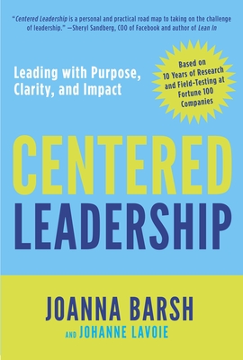 Centered Leadership: Leading with Purpose, Clarity, and Impact - Barsh, Joanna, and Lavoie, Johanne