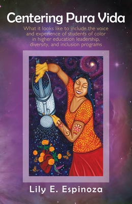 Centering Pura Vida: What it looks like to include the voice and experience of students of color in higher education leadership, diversity, and inclusion programs. - Espinoza, Lily E