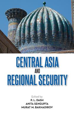 Central Asia and Regional Security - Dash, P L (Editor), and Sengupta, Anita (Editor), and Bakhadirov, Murat M (Editor)