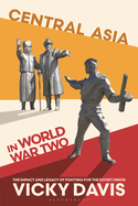 Central Asia in World War Two: The Impact and Legacy of Fighting for the Soviet Union