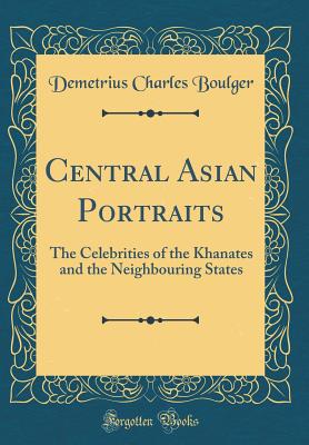 Central Asian Portraits: The Celebrities of the Khanates and the Neighbouring States (Classic Reprint) - Boulger, Demetrius Charles