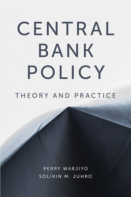 Central Bank Policy: Theory and Practice - Warjiyo, Perry, Dr., and Juhro, Solikin M, Dr.