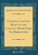 Central Lincoln Road to the Lincoln Home Park Via Bardstown (Classic Reprint)