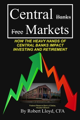 Central Markets: How The Heavy Hands Of Central Banks Impact Investing And Retirement - Lloyd Cfa, Robert J