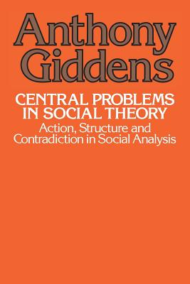 Central Problems in Social Theory: Action, Structure, and Contradiction in Social Analysis - Giddens, Anthony