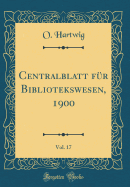 Centralblatt F?r Bibliotekswesen, 1900, Vol. 17 (Classic Reprint)