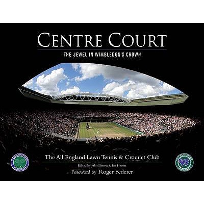 Centre Court: The Jewel in Wimbledon's Crown - All England Lawn-Tennis Club, and Barrett, John (Editor), and Hewitt, Ian (Editor)