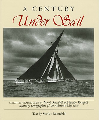 Century Under Sail: Selected Photographs by Morris & Stanley Rosenfeld Legendary Photographers of the America's Cup - Applewood Books