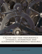 CEO Pay and Firm Performance: Dynamics, Asymmetries and Alternative Performance Measures (Classic Reprint)