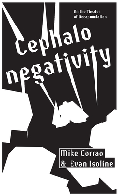 Cephalonegativity: On the Theater of Decapitation - Corrao, Mike, and Isoline, Evan