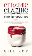 Ceramic Glazing for Beginners: What Every Ceramic Artist Should Know to Get Better Glazes