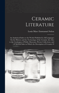 Ceramic Literature: An Analytical Index to the Works Published in All Languages On the History and the Technology of the Ceramic Art; Also to the Catalogues of Public Museums, Private Collections, and of Auction Sales in Which the Description of Ceramic O