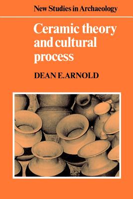 Ceramic Theory and Cultural Process - Arnold, Dean E.