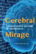 Cerebral Mirage: The Deceptive Nature of Awareness