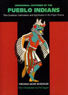 Ceremonial Costumes of the Pueblo Indians: Their Evolution, Fabrication, and Significance in the Prayer Drama - Roediger, Virginia More, and Eggan, Fred (Introduction by)