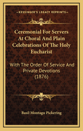 Ceremonial for Servers at Choral and Plain Celebrations of the Holy Eucharist: With the Order of Service and Private Devotions (1876)