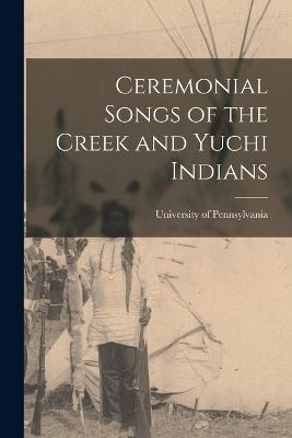 Ceremonial Songs of the Creek and Yuchi Indians - University of Pennsylvania (Creator)