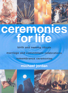 Ceremonies for Life: Birth and Naming Rituals, Marriage and Commitment Celebrations, Remembrance Ceremonies - Jordan, Michael