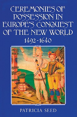 Ceremonies of Possession in Europe's Conquest of the New World, 1492-1640 - Seed, Patricia