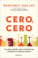 Cero, Cero: Las Siete Verdades Sobre El Alcohol Que Cambiarn Tu Vida Para Siempre / Zero, Zero
