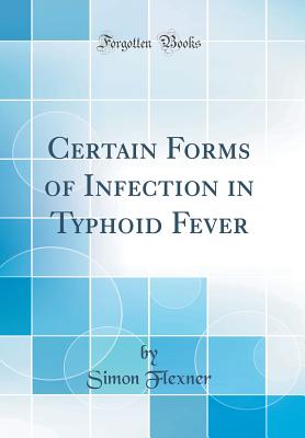 Certain Forms of Infection in Typhoid Fever (Classic Reprint) - Flexner, Simon