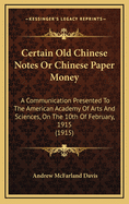 Certain Old Chinese Notes or Chinese Paper Money: A Communication Presented to the American Academy of Arts and Sciences, at 28 Newbury Street, Boston, on the 10th of February, 1915