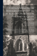 Certain Sermons Or Homilies Appointed to Be Read in Churches in the Time of Queen Elizabeth: And Reprinted by Authority From King James I., A.D. 1623. to Which Are Added the Constitutions and Canons of the Church of England, Set Forth A.D. 1603. With an A