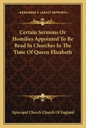 Certain Sermons Or Homilies Appointed To Be Read In Churches In The Time Of Queen Elizabeth