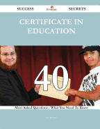 Certificate in Education 40 Success Secrets - 40 Most Asked Questions on Certificate in Education - What You Need to Know