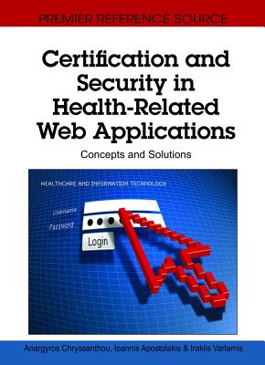 Certification and Security in Health-Related Web Applications: Concepts and Solutions - Chryssanthou, Anargyros (Editor), and Apostolakis, Ioannis (Editor), and Varlamis, Iraklis (Editor)