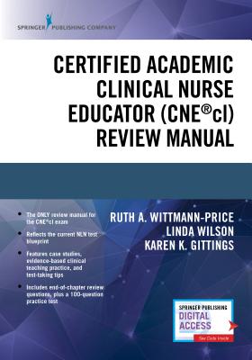 Certified Academic Clinical Nurse Educator (Cne(r)CL) Review Manual - Wittmann-Price, Ruth A, PhD, RN, CNS, CNE, Faan (Editor), and Wilson, Linda, PhD, RN, CNE, Faan (Editor), and Gittings, Karen...