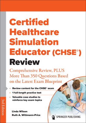 Certified Healthcare Simulation Educator (Chse(r)) Review: Comprehensive Review, Plus More Than 350 Questions Based on the Latest Exam Blueprint - Wilson, Linda, PhD, RN, CNE, Faan (Editor), and Wittmann-Price, Ruth A, PhD, RN, CNS, CNE, Faan (Editor)