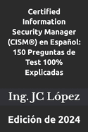 Certified Information Security Manager (CISM(R)) en Espaol: 150 Preguntas de Test 100% Explicadas: Edicin de 2024