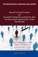 Certified System Administrator (CSA) Secrets to Acing the Exam and Successful Finding and Landing Your Next Certified System Administrator (CSA) Certified Job - Reeves, Janet