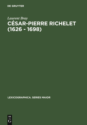 Cesar-Pierre Richelet (1626 - 1698): Biographie Et Oeuvre Lexicographique - Bray, Laurent